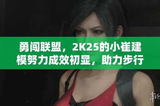 勇闖聯(lián)盟，2K25的小崔建模努力成效初顯，助力步行街主干發(fā)展