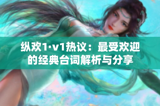 縱歡1·v1熱議：最受歡迎的經(jīng)典臺詞解析與分享