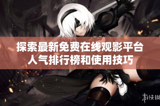 探索最新免費(fèi)在線觀影平臺人氣排行榜和使用技巧