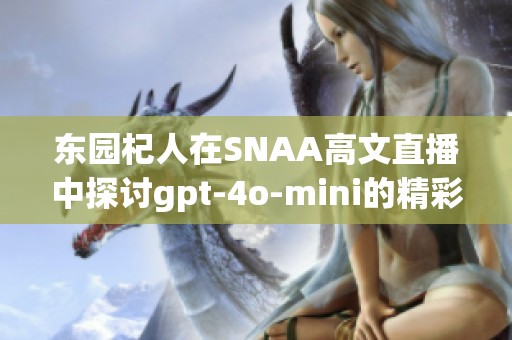 東園杞人在SNAA高文直播中探討gpt-4o-mini的精彩內(nèi)容