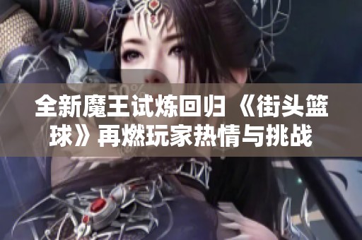 全新魔王試煉回歸 《街頭籃球》再燃玩家熱情與挑戰(zhàn)