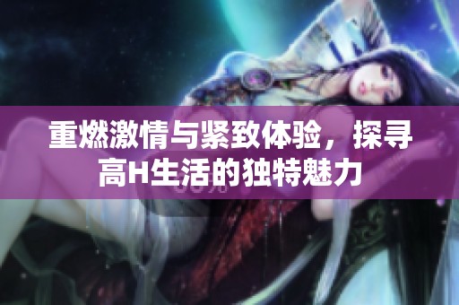重燃激情與緊致體驗，探尋高H生活的獨特魅力