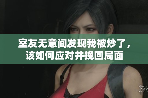 室友無意間發(fā)現(xiàn)我被炒了，該如何應(yīng)對并挽回局面
