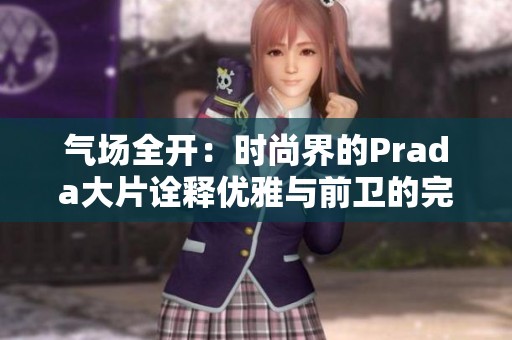 氣場全開：時尚界的Prada大片詮釋優(yōu)雅與前衛(wèi)的完美結(jié)合