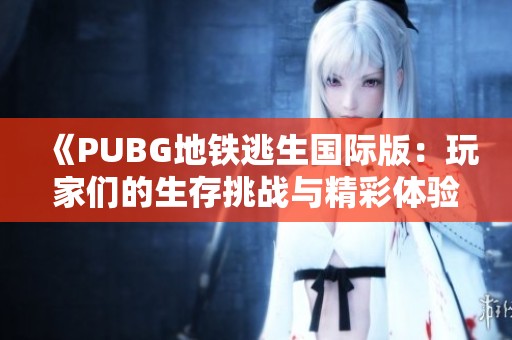 《PUBG地鐵逃生國際版：玩家們的生存挑戰(zhàn)與精彩體驗》