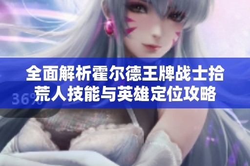 全面解析霍爾德王牌戰(zhàn)士拾荒人技能與英雄定位攻略 全面解析霍爾德王牌戰(zhàn)士拾荒人技能與英雄定位攻略