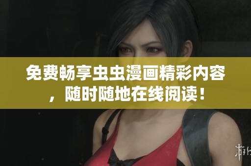 免費(fèi)暢享蟲(chóng)蟲(chóng)漫畫(huà)精彩內(nèi)容,隨時(shí)隨地在線閱讀! 免費(fèi)暢享蟲(chóng)蟲(chóng)漫畫(huà)精彩內(nèi)容,隨時(shí)隨地在線閱讀!