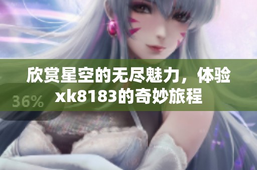 欣賞星空的無盡魅力，體驗xk8183的奇妙旅程