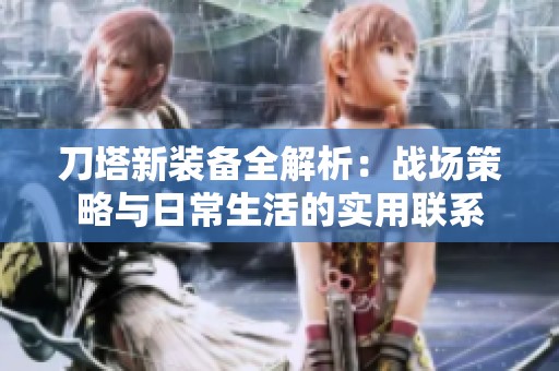 刀塔新裝備全解析：戰(zhàn)場策略與日常生活的實(shí)用聯(lián)系
