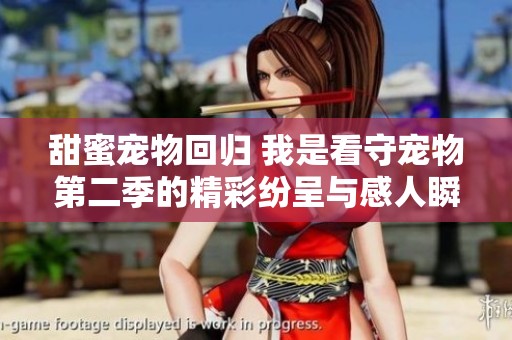 甜蜜寵物回歸 我是看守寵物第二季的精彩紛呈與感人瞬間