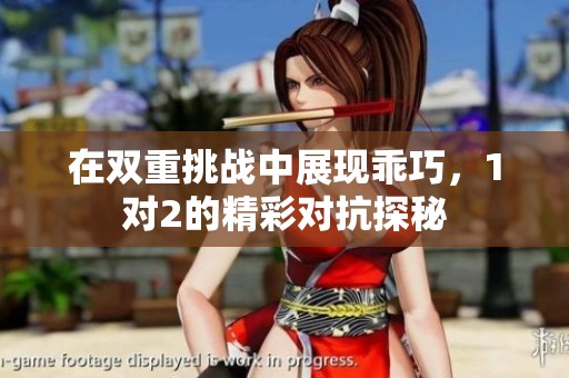 在雙重挑戰(zhàn)中展現(xiàn)乖巧，1對2的精彩對抗探秘