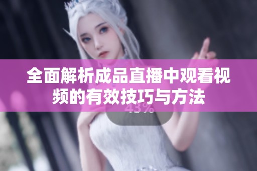 全面解析成品直播中觀看視頻的有效技巧與方法