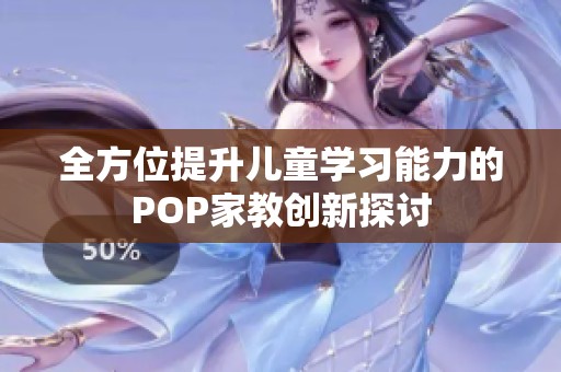 全方位提升兒童學(xué)習(xí)能力的POP家教創(chuàng)新探討