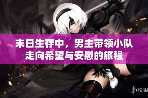 末日生存中，男主帶領(lǐng)小隊(duì)走向希望與安慰的旅程