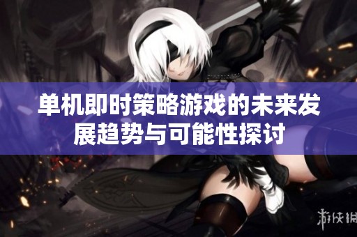 單機(jī)即時(shí)策略游戲的未來(lái)發(fā)展趨勢(shì)與可能性探討