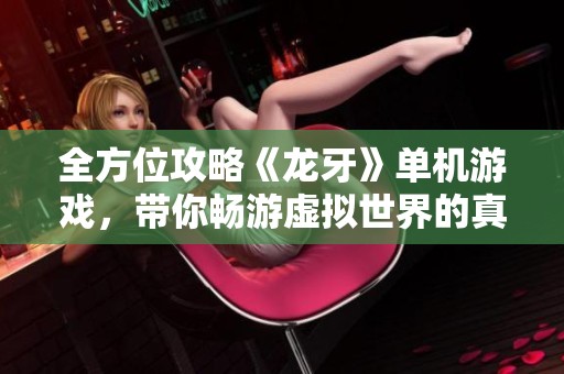 全方位攻略《龍牙》單機游戲，帶你暢游虛擬世界的真實體驗