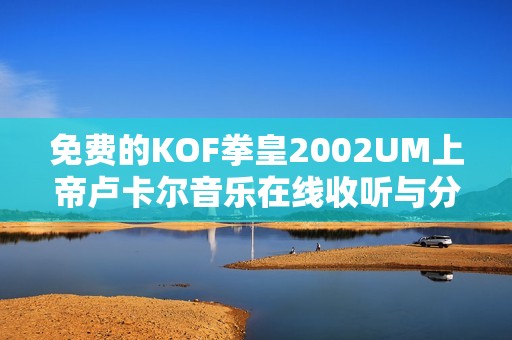 免費(fèi)的KOF拳皇2002UM上帝盧卡爾音樂(lè)在線收聽(tīng)與分享