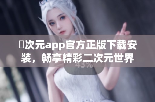 囧次元app官方正版下載安裝，暢享精彩二次元世界