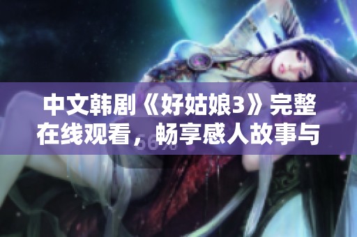 中文韓劇《好姑娘3》完整在線觀看，暢享感人故事與精彩劇情