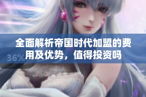 全面解析帝國時代加盟的費用及優(yōu)勢，值得投資嗎