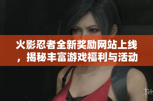 火影忍者全新獎勵網(wǎng)站上線，揭秘豐富游戲福利與活動詳情