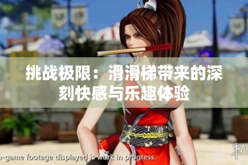 挑戰(zhàn)極限：滑滑梯帶來的深刻快感與樂趣體驗(yàn)