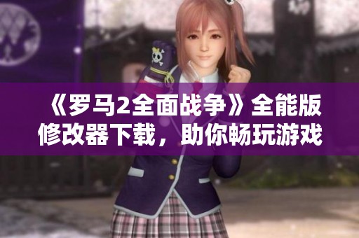 《羅馬2全面戰(zhàn)爭(zhēng)》全能版修改器下載，助你暢玩游戲新體驗(yàn)