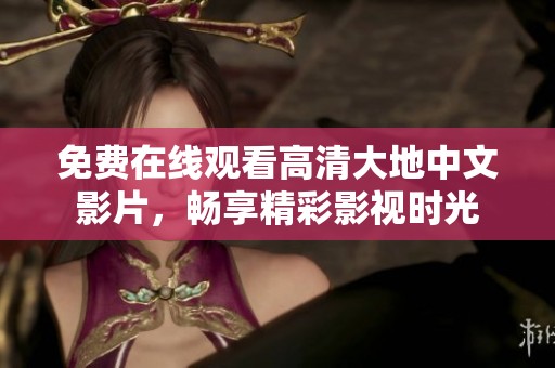 免費在線觀看高清大地中文影片，暢享精彩影視時光