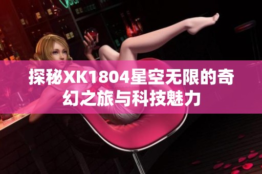 探秘XK1804星空無限的奇幻之旅與科技魅力