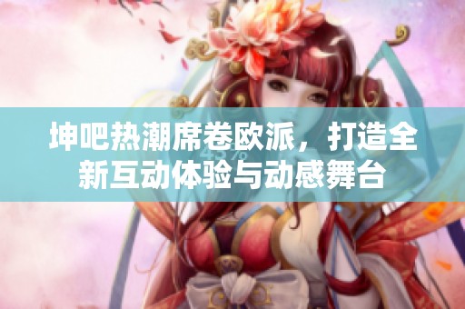 坤吧熱潮席卷歐派，打造全新互動體驗與動感舞臺