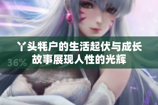 丫頭牦戶(hù)的生活起伏與成長(zhǎng)故事展現(xiàn)人性的光輝