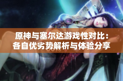 原神與塞爾達(dá)游戲性對比：各自優(yōu)劣勢解析與體驗分享