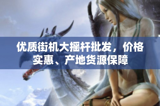 優(yōu)質(zhì)街機(jī)大搖桿批發(fā)，價(jià)格實(shí)惠、產(chǎn)地貨源保障
