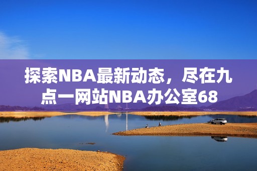 探索NBA最新動態(tài)，盡在九點(diǎn)一網(wǎng)站NBA辦公室68