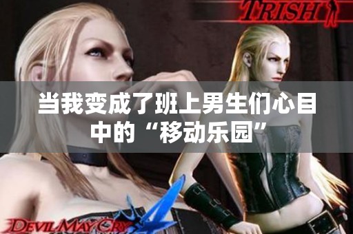 當(dāng)我變成了班上男生們心目中的“移動樂園”