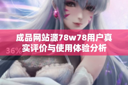 成品網(wǎng)站源78w78用戶真實評價與使用體驗分析