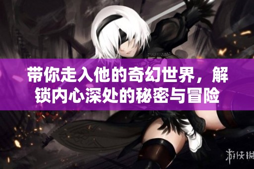 帶你走入他的奇幻世界，解鎖內(nèi)心深處的秘密與冒險