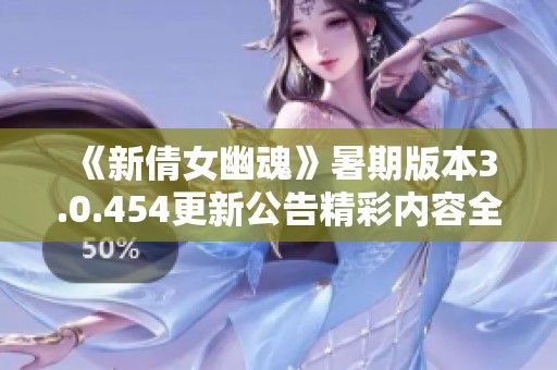 《新倩女幽魂》暑期版本3.0.454更新公告精彩內(nèi)容全解析