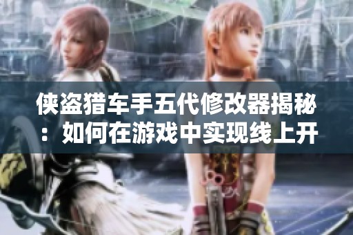 俠盜獵車手五代修改器揭秘：如何在游戲中實現(xiàn)線上開掛功能