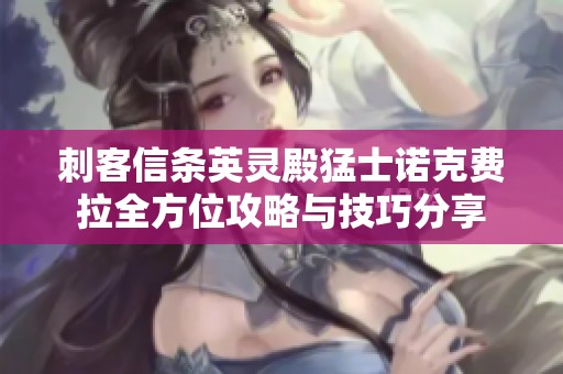 刺客信條英靈殿猛士諾克費(fèi)拉全方位攻略與技巧分享