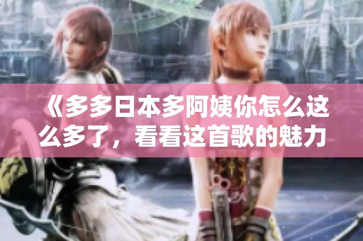 《多多日本多阿姨你怎么這么多了，看看這首歌的魅力》