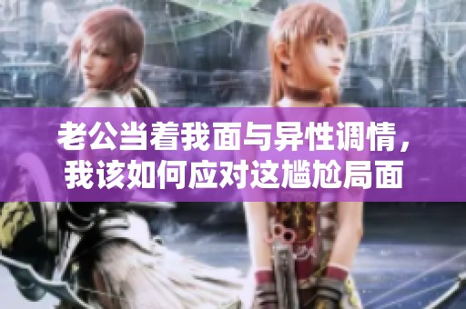 老公當(dāng)著我面與異性調(diào)情，我該如何應(yīng)對(duì)這尷尬局面