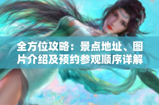 全方位攻略：景點地址、圖片介紹及預(yù)約參觀順序詳解
