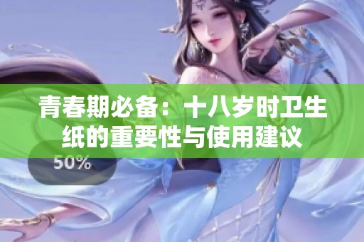 青春期必備：十八歲時(shí)衛(wèi)生紙的重要性與使用建議