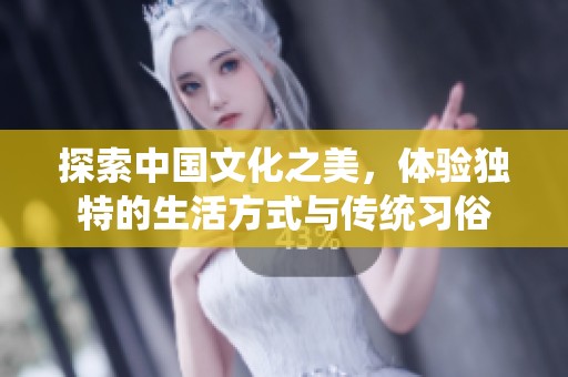 探索中國文化之美，體驗獨特的生活方式與傳統(tǒng)習俗