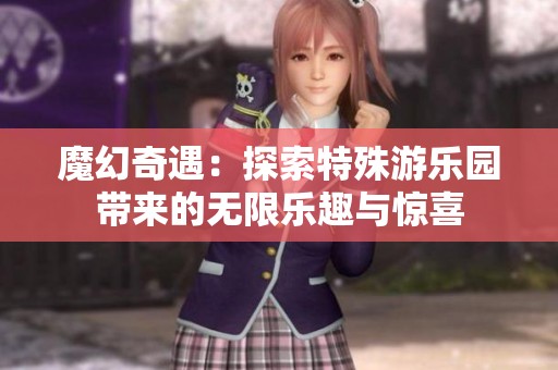 魔幻奇遇：探索特殊游樂園帶來的無限樂趣與驚喜