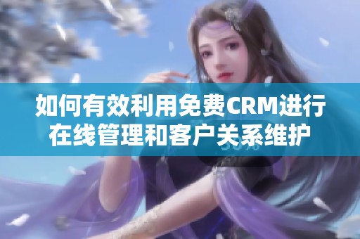 如何有效利用免費(fèi)CRM進(jìn)行在線管理和客戶關(guān)系維護(hù)