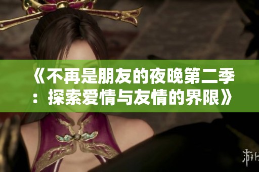 《不再是朋友的夜晚第二季：探索愛情與友情的界限》