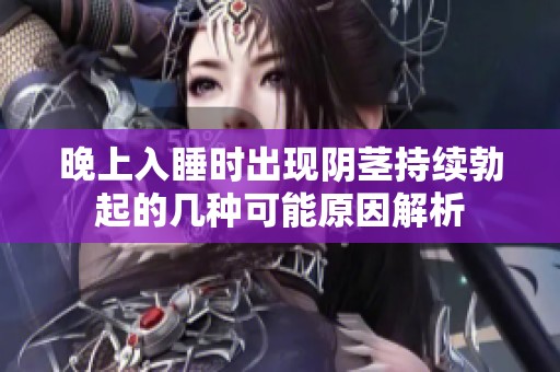 晚上入睡時(shí)出現(xiàn)陰莖持續(xù)勃起的幾種可能原因解析