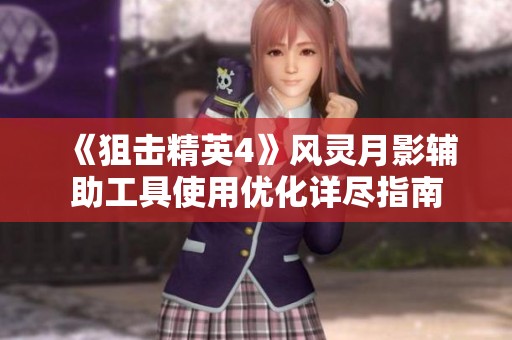 《狙擊精英4》風(fēng)靈月影輔助工具使用優(yōu)化詳盡指南